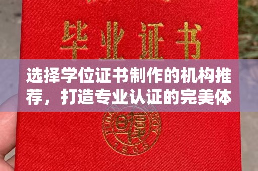 邵阳县选择学位证书制作的机构推荐，打造专业认证的完美体验